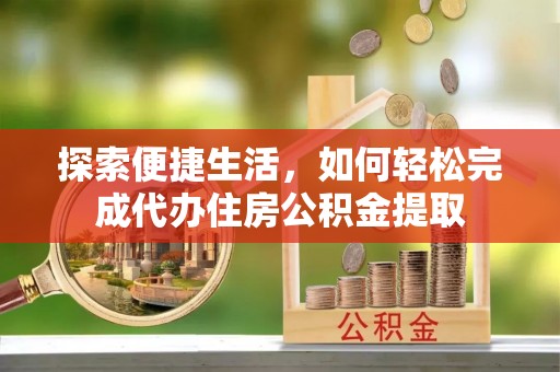 丛台探索便捷生活，如何轻松完成代办住房公积金提取