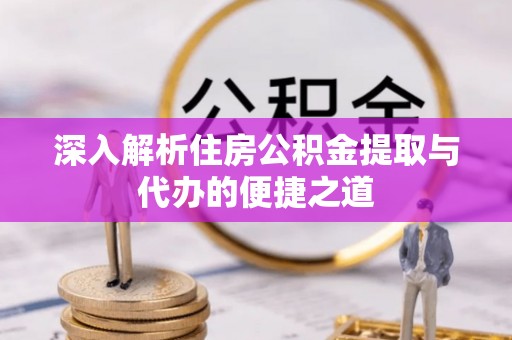 丛台深入解析住房公积金提取与代办的便捷之道