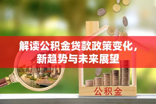 丛台解读公积金贷款政策变化，新趋势与未来展望