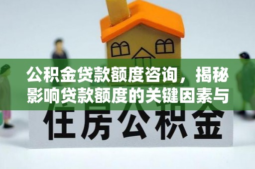 丛台公积金贷款额度咨询，揭秘影响贷款额度的关键因素与实用攻略