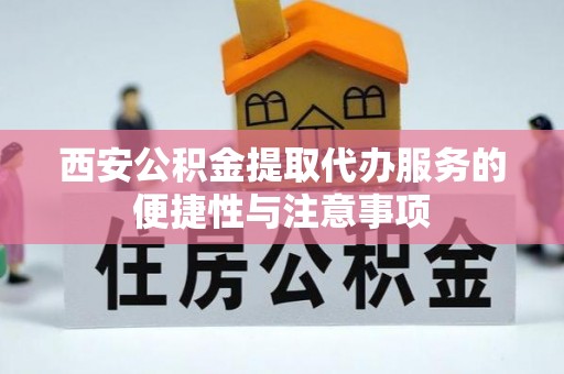 丛台西安公积金提取代办服务的便捷性与注意事项