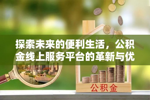 丛台探索未来的便利生活，公积金线上服务平台的革新与优势
