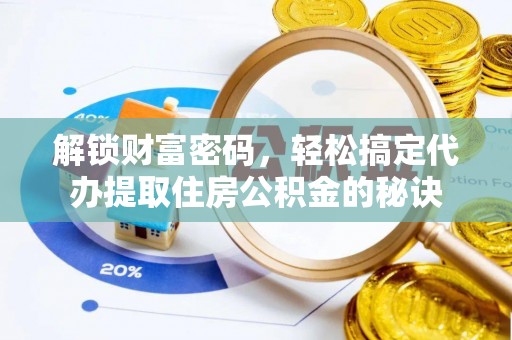 丛台解锁财富密码，轻松搞定代办提取住房公积金的秘诀
