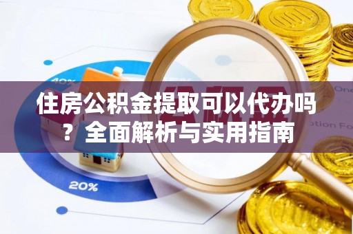 丛台住房公积金提取可以代办吗？全面解析与实用指南