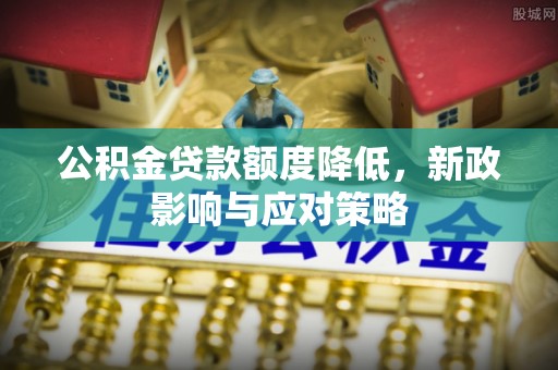 丛台公积金贷款额度降低，新政影响与应对策略
