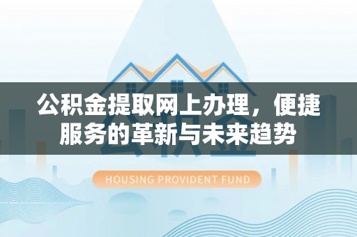 丛台公积金提取网上办理，便捷服务的革新与未来趋势