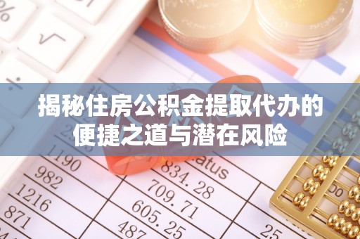 丛台揭秘住房公积金提取代办的便捷之道与潜在风险