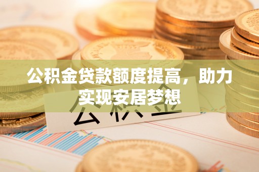 丛台公积金贷款额度提高，助力实现安居梦想