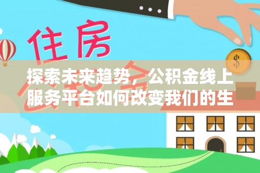 丛台探索未来趋势，公积金线上服务平台如何改变我们的生活