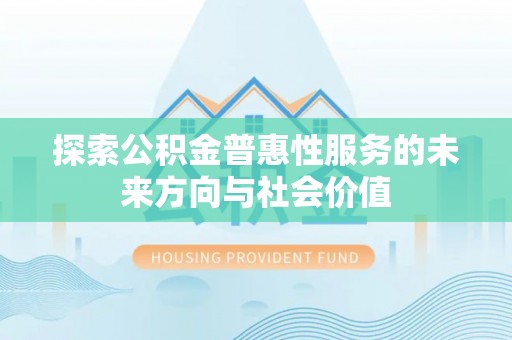 丛台探索公积金普惠性服务的未来方向与社会价值
