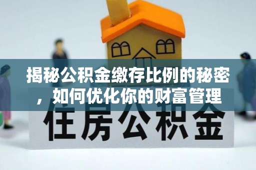丛台揭秘公积金缴存比例的秘密，如何优化你的财富管理