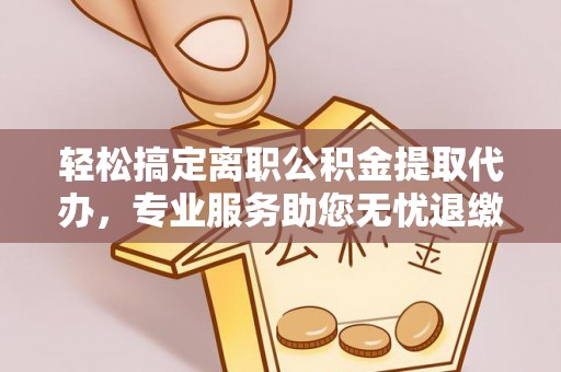 丛台轻松搞定离职公积金提取代办，专业服务助您无忧退缴