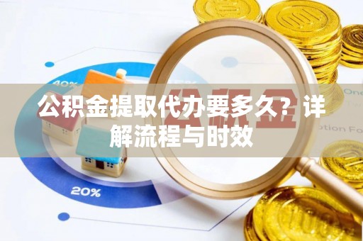 丛台公积金提取代办要多久？详解流程与时效