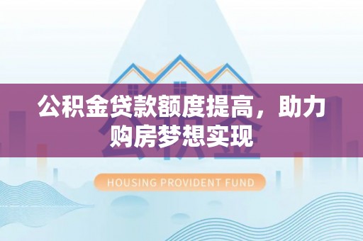 丛台公积金贷款额度提高，助力购房梦想实现