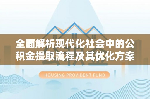 丛台全面解析现代化社会中的公积金提取流程及其优化方案