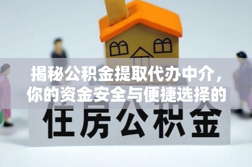 丛台揭秘公积金提取代办中介，你的资金安全与便捷选择的平衡点