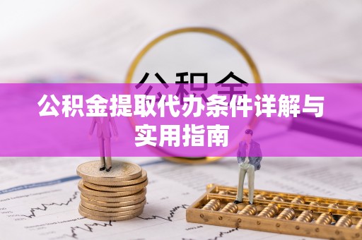 丛台公积金提取代办条件详解与实用指南