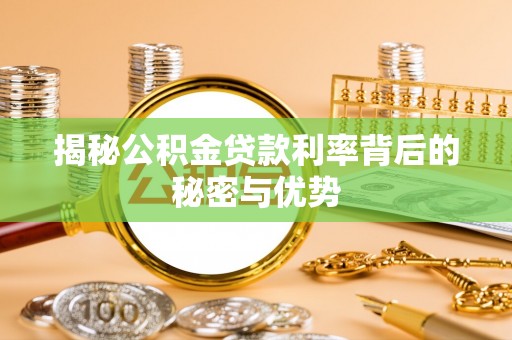 丛台揭秘公积金贷款利率背后的秘密与优势