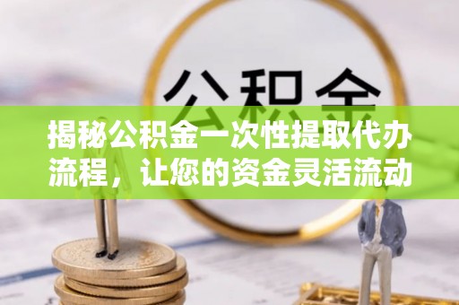 丛台揭秘公积金一次性提取代办流程，让您的资金灵活流动