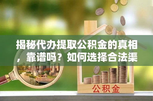 丛台揭秘代办提取公积金的真相，靠谱吗？如何选择合法渠道