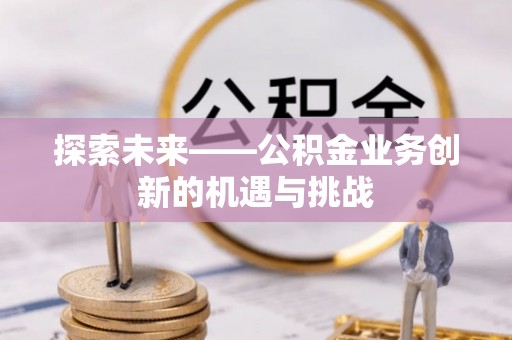 丛台探索未来——公积金业务创新的机遇与挑战