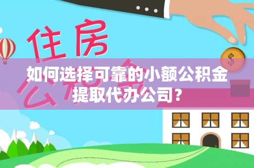 丛台如何选择可靠的小额公积金提取代办公司？