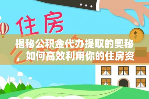 丛台揭秘公积金代办提取的奥秘，如何高效利用你的住房资金
