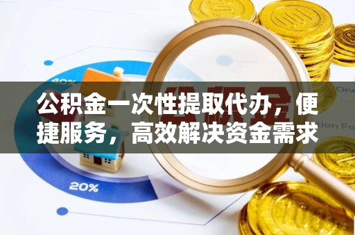 丛台公积金一次性提取代办，便捷服务，高效解决资金需求