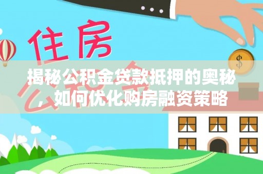 丛台揭秘公积金贷款抵押的奥秘，如何优化购房融资策略