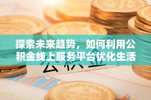 丛台探索未来趋势，如何利用公积金线上服务平台优化生活