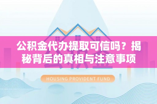 丛台公积金代办提取可信吗？揭秘背后的真相与注意事项
