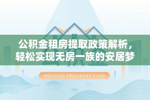 丛台公积金租房提取政策解析，轻松实现无房一族的安居梦想