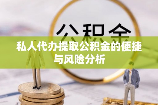 丛台私人代办提取公积金的便捷与风险分析