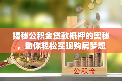 丛台揭秘公积金贷款抵押的奥秘，助你轻松实现购房梦想
