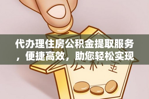 丛台代办理住房公积金提取服务，便捷高效，助您轻松实现资金规划