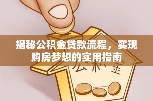 丛台揭秘公积金贷款流程，实现购房梦想的实用指南