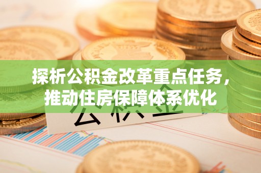丛台探析公积金改革重点任务，推动住房保障体系优化