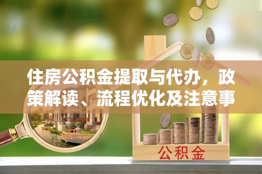 丛台住房公积金提取与代办，政策解读、流程优化及注意事项