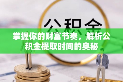 丛台掌握你的财富节奏，解析公积金提取时间的奥秘