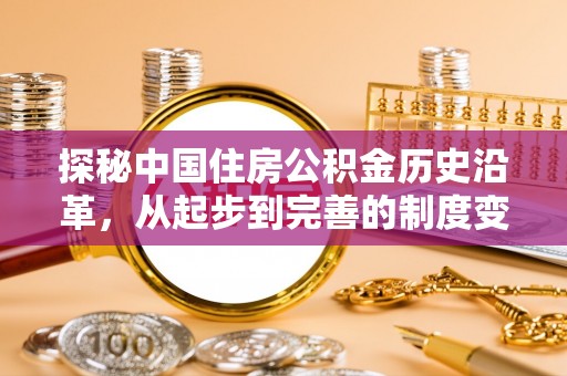 丛台探秘中国住房公积金历史沿革，从起步到完善的制度变迁