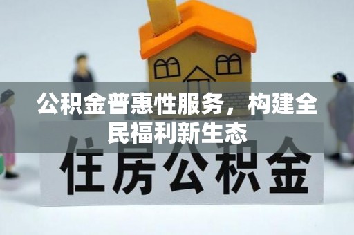 丛台公积金普惠性服务，构建全民福利新生态