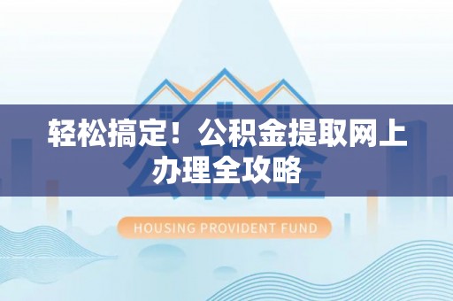 丛台轻松搞定！公积金提取网上办理全攻略