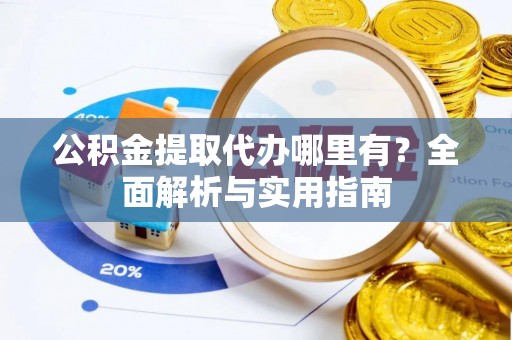 丛台公积金提取代办哪里有？全面解析与实用指南