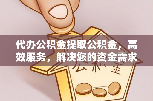 丛台代办公积金提取公积金，高效服务，解决您的资金需求