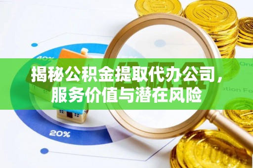 丛台揭秘公积金提取代办公司，服务价值与潜在风险