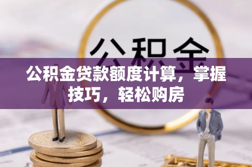丛台公积金贷款额度计算，掌握技巧，轻松购房