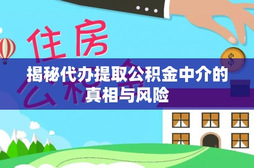 丛台揭秘代办提取公积金中介的真相与风险