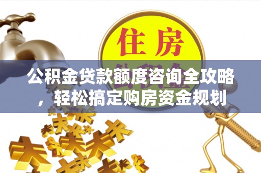 丛台公积金贷款额度咨询全攻略，轻松搞定购房资金规划