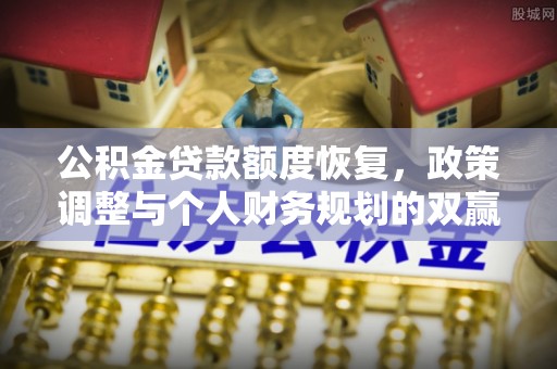 丛台公积金贷款额度恢复，政策调整与个人财务规划的双赢之道