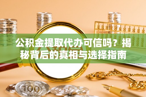 丛台公积金提取代办可信吗？揭秘背后的真相与选择指南